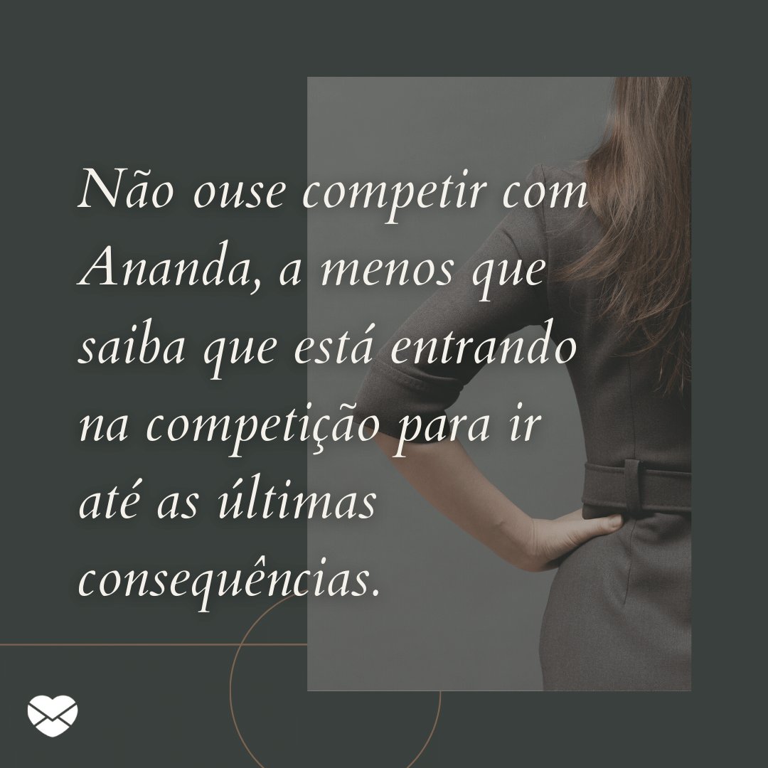 'Não ouse competir com Ananda, a menos que saiba que está entrando na competição para ir até as últimas consequências.' - Frases de Ananda