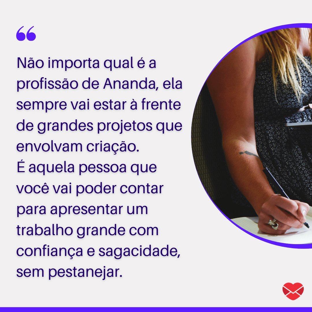 'Não importa qual é a profissão de Ananda, ela sempre vai estar à frente de grandes projetos que envolvam criação (...)' - Frases de Ananda