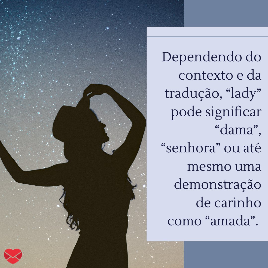 'Dependendo do contexto e da tradução, “lady” pode significar “dama”, “senhora” ou até mesmo uma demonstração de carinho como “amada”. ' - Frases de Leide.