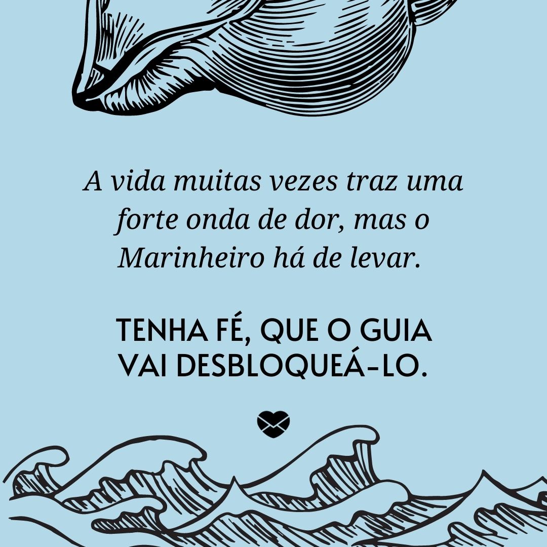 'A vida muitas vezes traz uma forte onda de dor, mas o Marinheiro há de levar. Tenha fé, que o guia vai desbloqueá-lo.' - Frases de Marinheiro