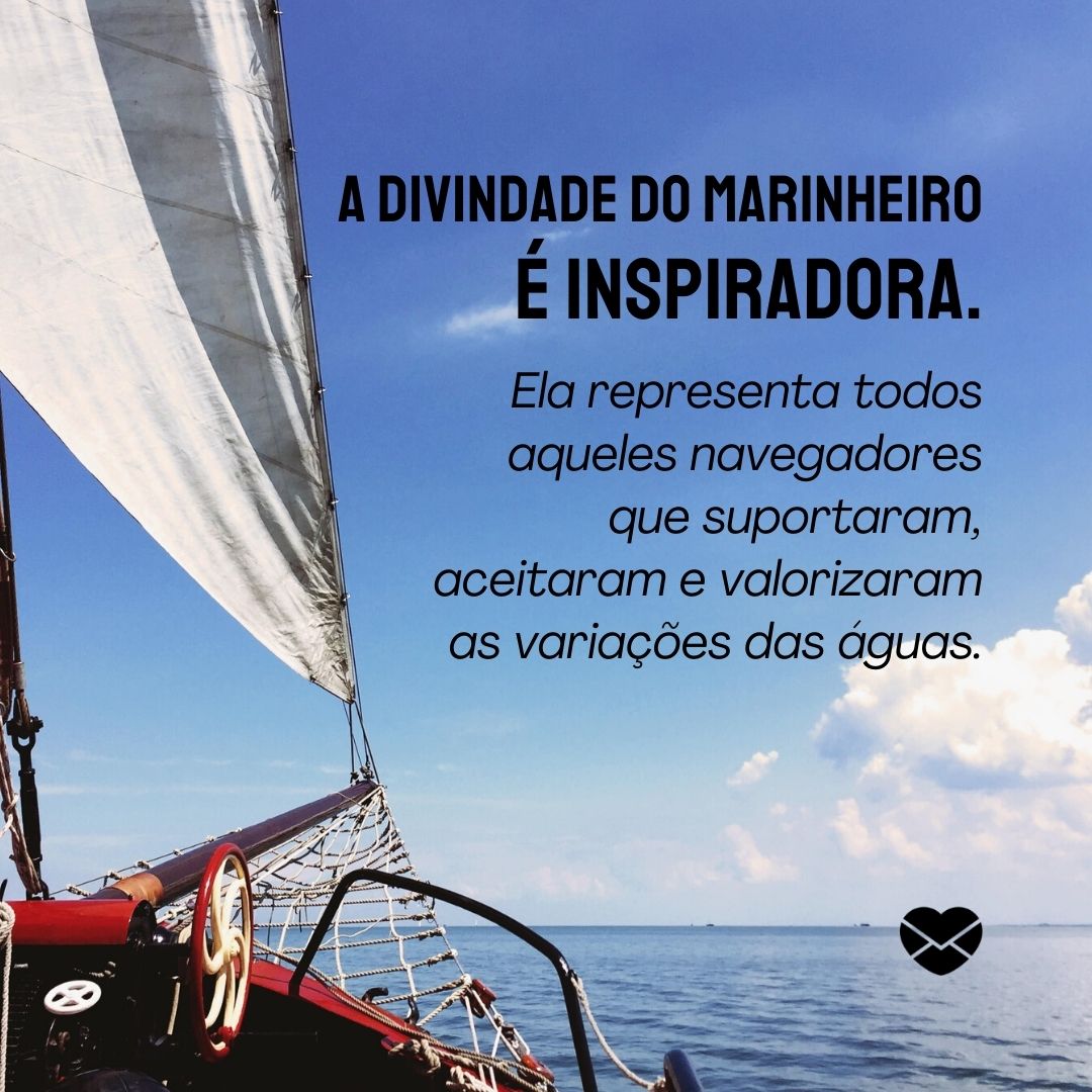 'A divindade do Marinheiro é inspiradora. Ela representa todos aqueles navegadores que suportaram, aceitaram e valorizaram as variações das águas.' - Frases de Marinheiro