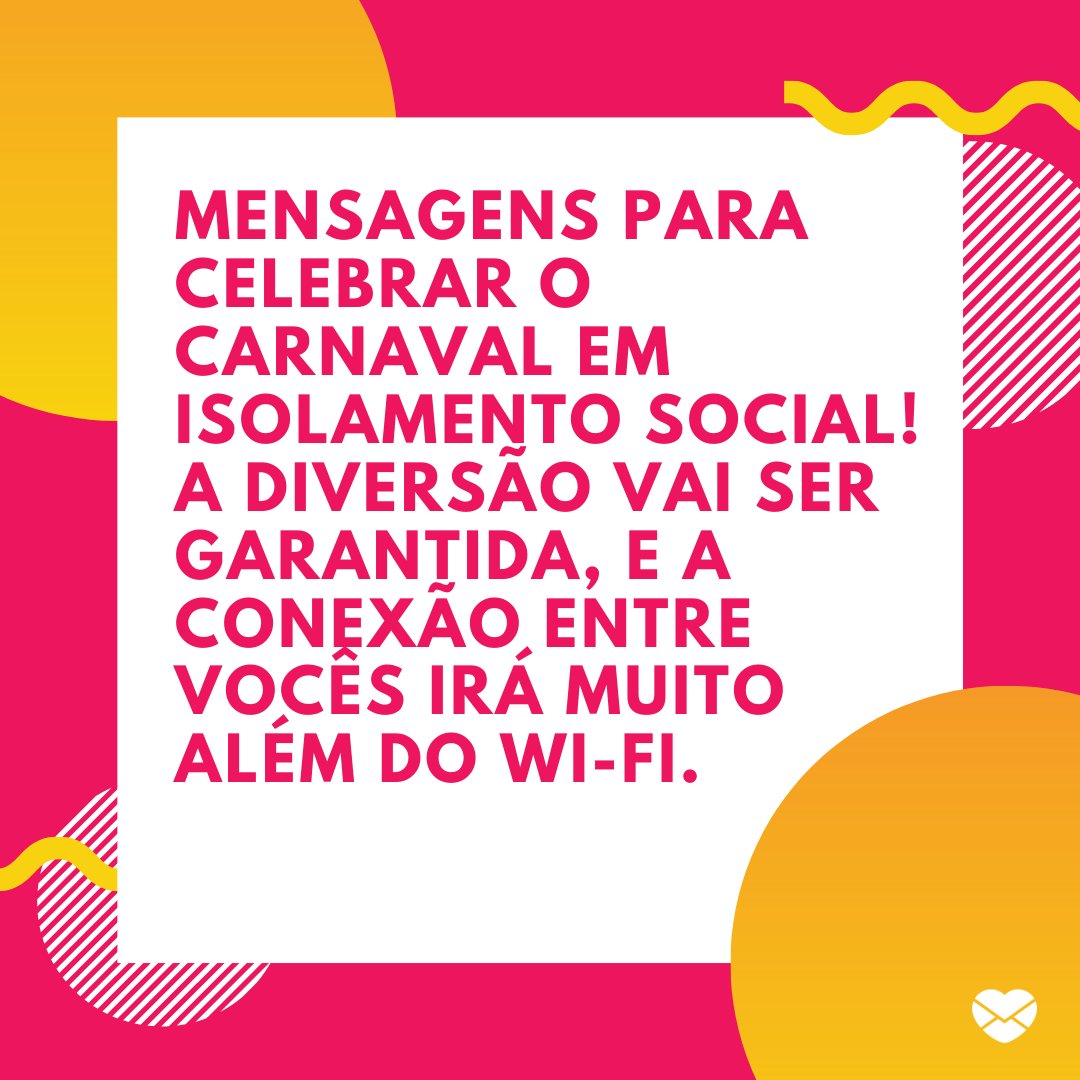 'Mensagens para celebrar o carnaval em isolamento social! A diversão vai ser garantida, e a conexão entre vocês irá muito além do wi-fi.' -Mensagens para celebrar o carnaval em isolamento social