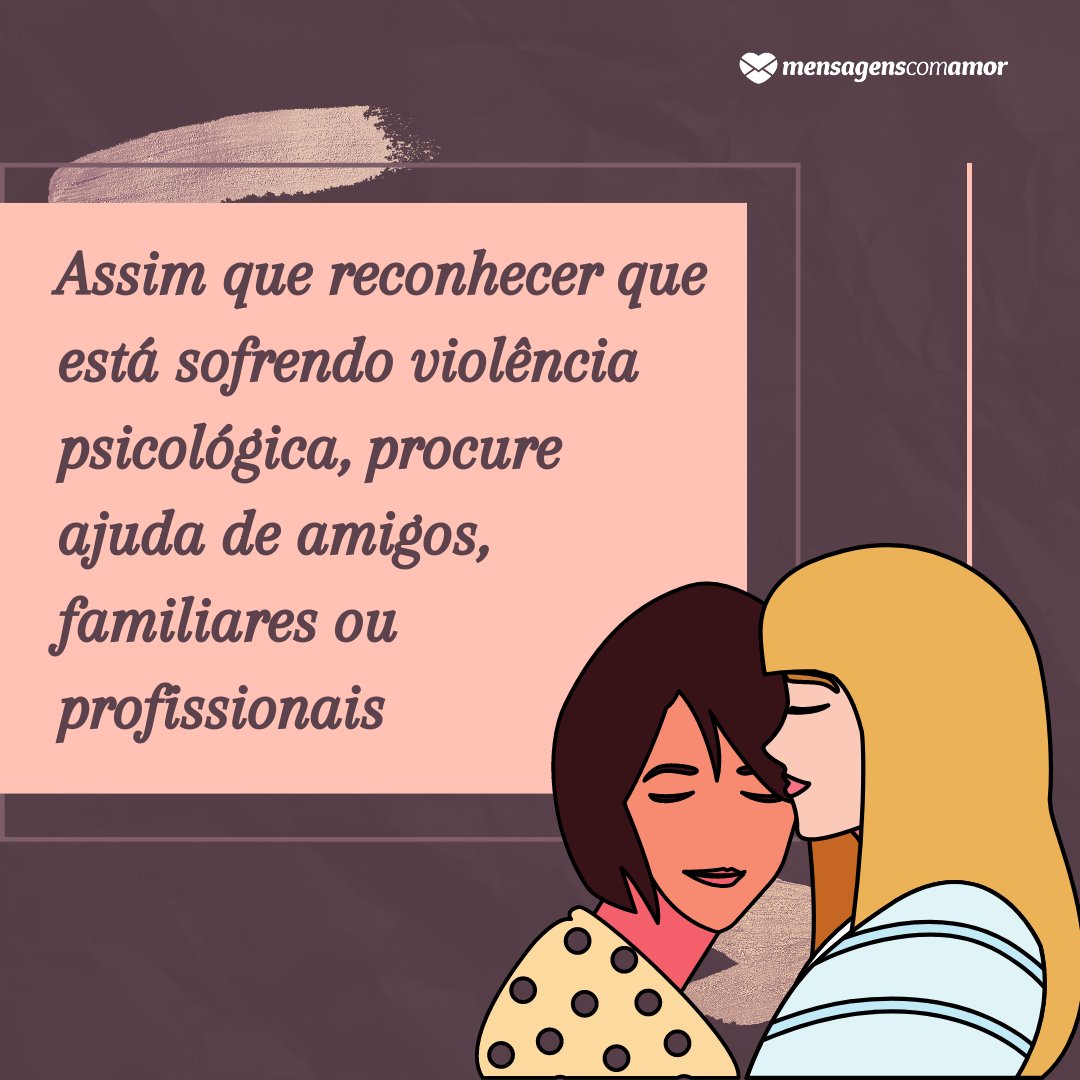 'Assim que reconhecer que está sofrendo violência psicológica, procure ajuda de amigos, familiares ou profissionais' - Frases contra a violência moral feminina no casamento