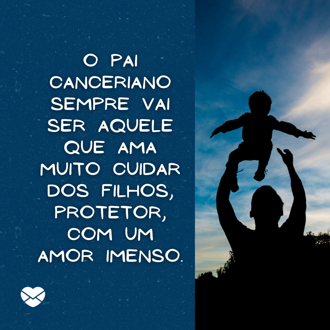 'O pai canceriano sempre vai ser aquele que ama muito cuidar dos filhos, protetor, com um amor imenso. '- Frases de Câncer.