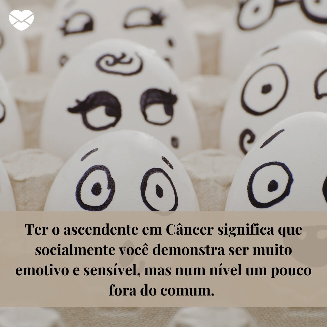 'Ter o ascendente em Câncer significa que socialmente você demonstra ser muito emotivo e sensível, mas num nível um pouco fora do comum.' -  Signo de Câncer