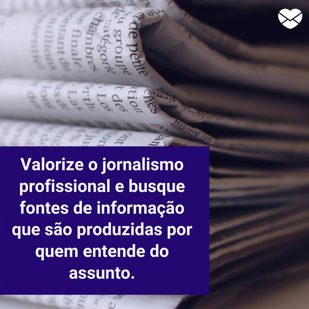 'Valorize o jornalismo profissional e busque fontes de informação que são produzidas por quem entende do assunto.' - Mensagens de combate a Fake News