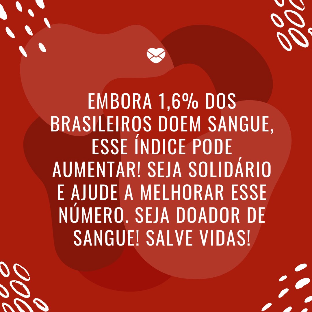 'Embora 1,6% dos brasileiros doem sangue, esse índice pode aumentar! Seja solidário e ajude a melhorar esse número. Seja doador de sangue! Salve vidas!' -Frases sobre a doação de sangue