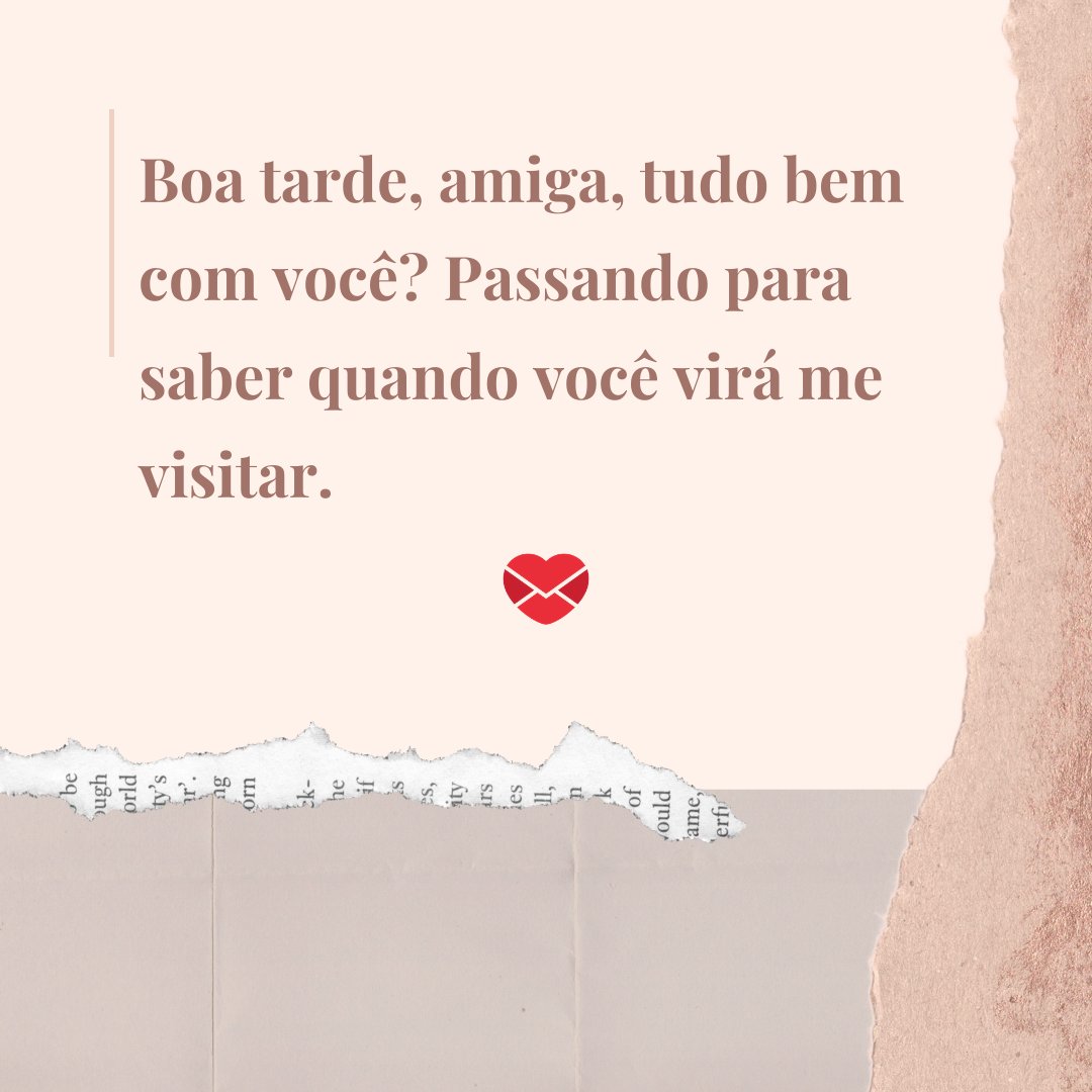 'Boa tarde, amiga, tudo bem com você? Passando para saber quando você virá me visitar.' - Mensagens de Boa Tarde