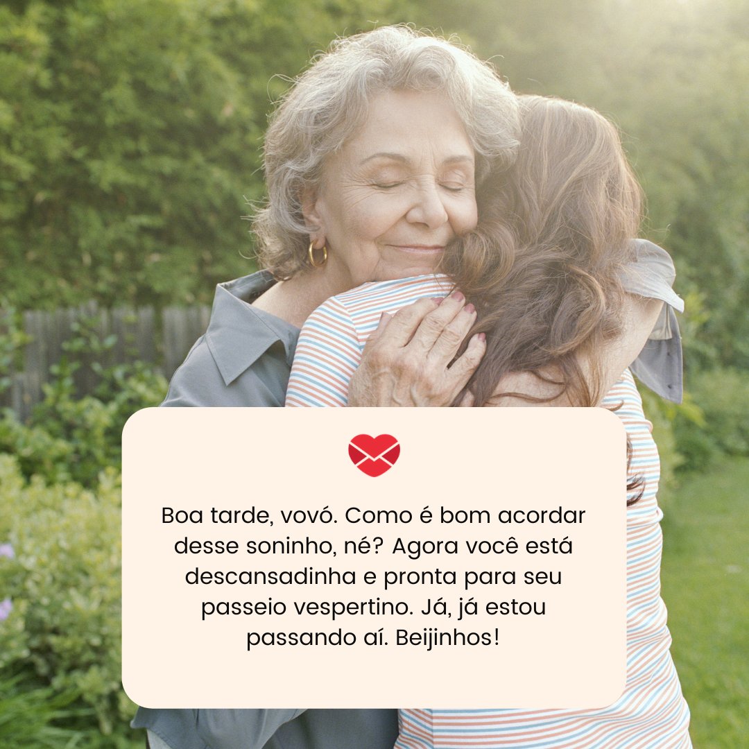 'Boa tarde, vovó. Como é bom acordar desse soninho, né? Agora você está descansadinha e pronta para seu passeio vespertino. Já, já estou passando aí. Beijinhos!' - Mensagens de boa tarde