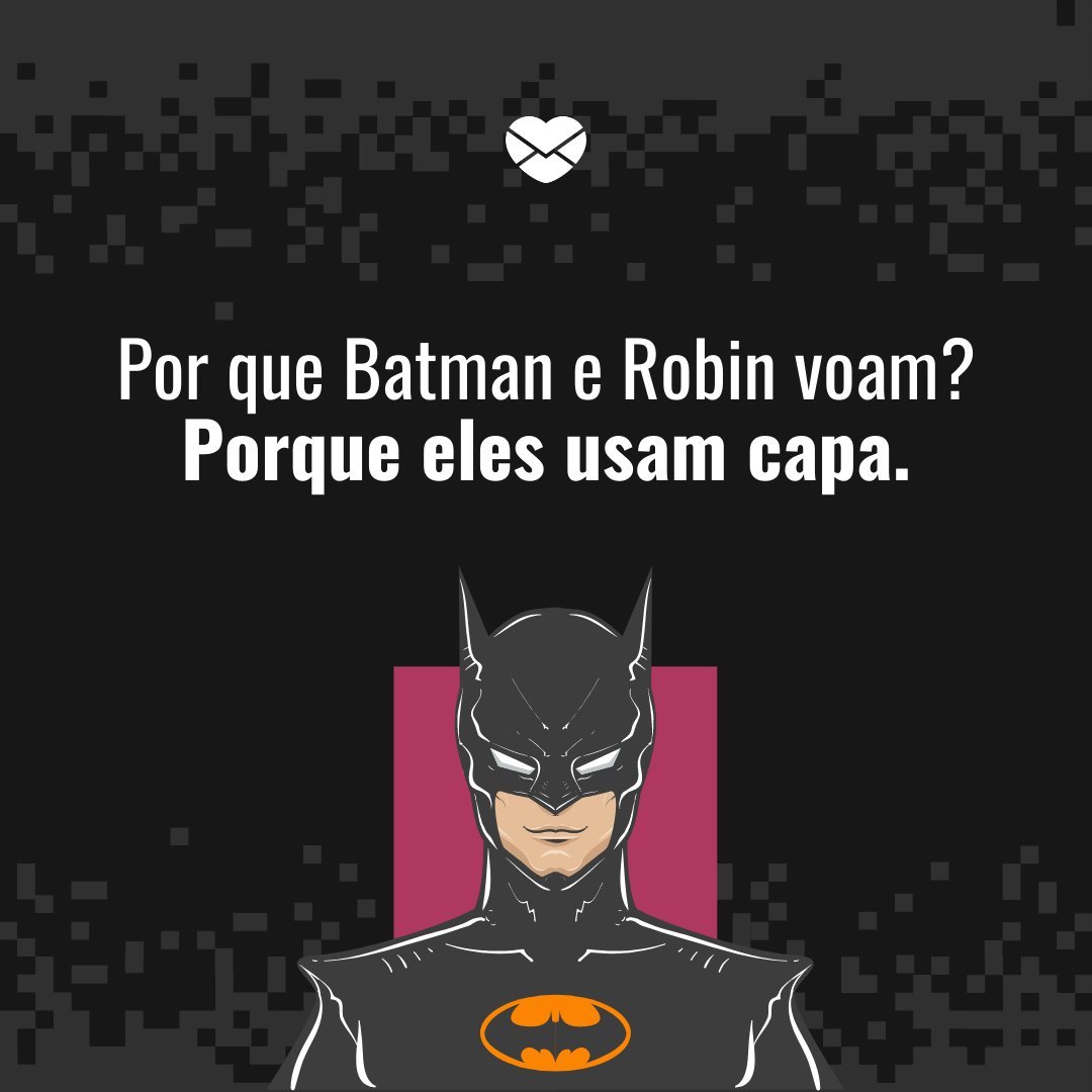 'Por que Batman e Robin voam? Porque eles usam capa.' - Piadas nerds