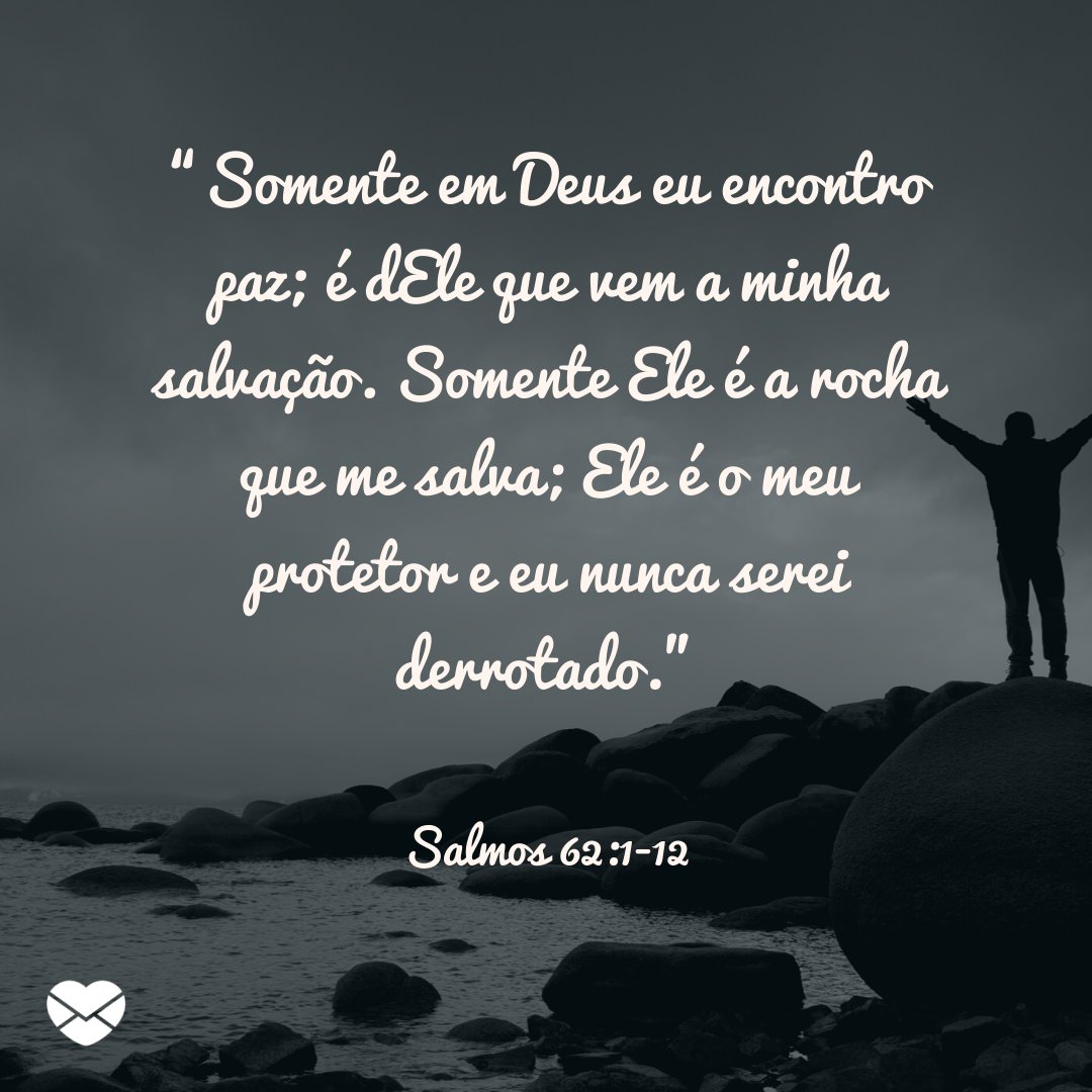 '“Somente em Deus eu encontro paz; é dEle que vem a minha salvação. Somente Ele é a rocha que me salva; Ele é o meu protetor e eu nunca serei derrotado.' -  Mensagens de salmos