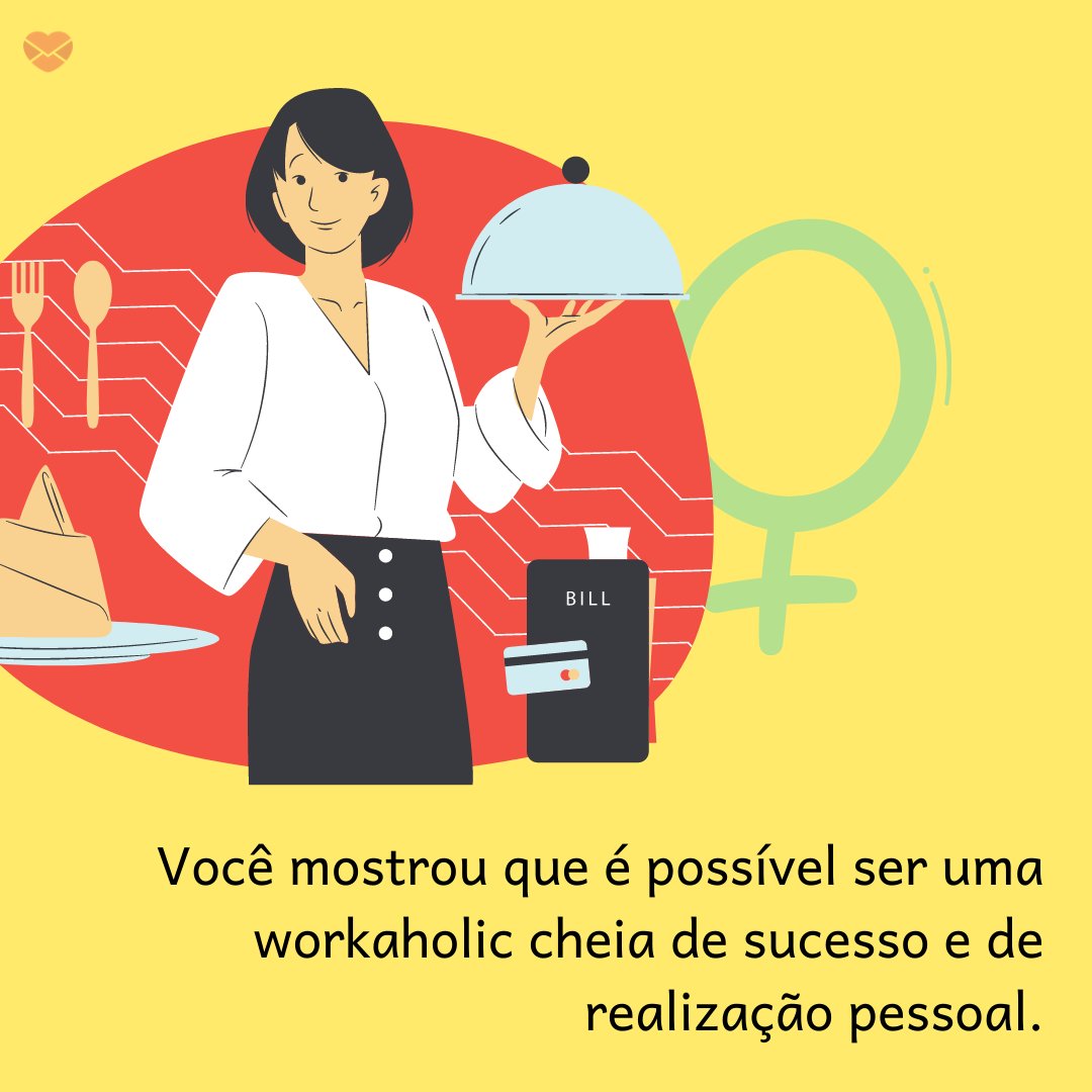'Você mostrou que é possível ser uma workaholic cheia de sucesso e de realização pessoal.' - Mensagens para mulheres workaholics