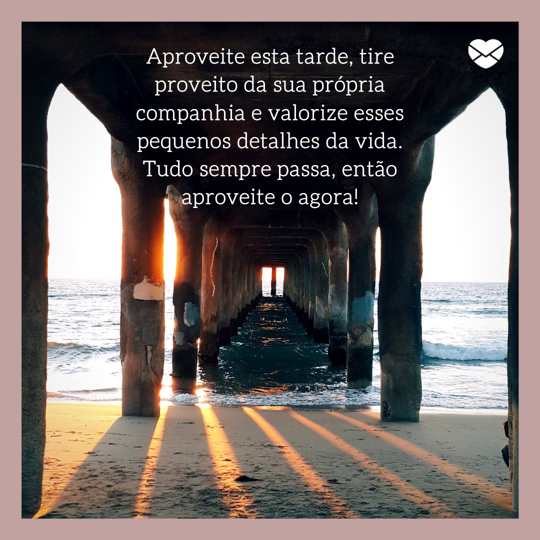 'Aproveite esta tarde, tire proveito da sua própria companhia e valorize esses pequenos detalhes da vida. Tudo sempre passa, então aproveite o agora!' - Mensagens de boa tarde