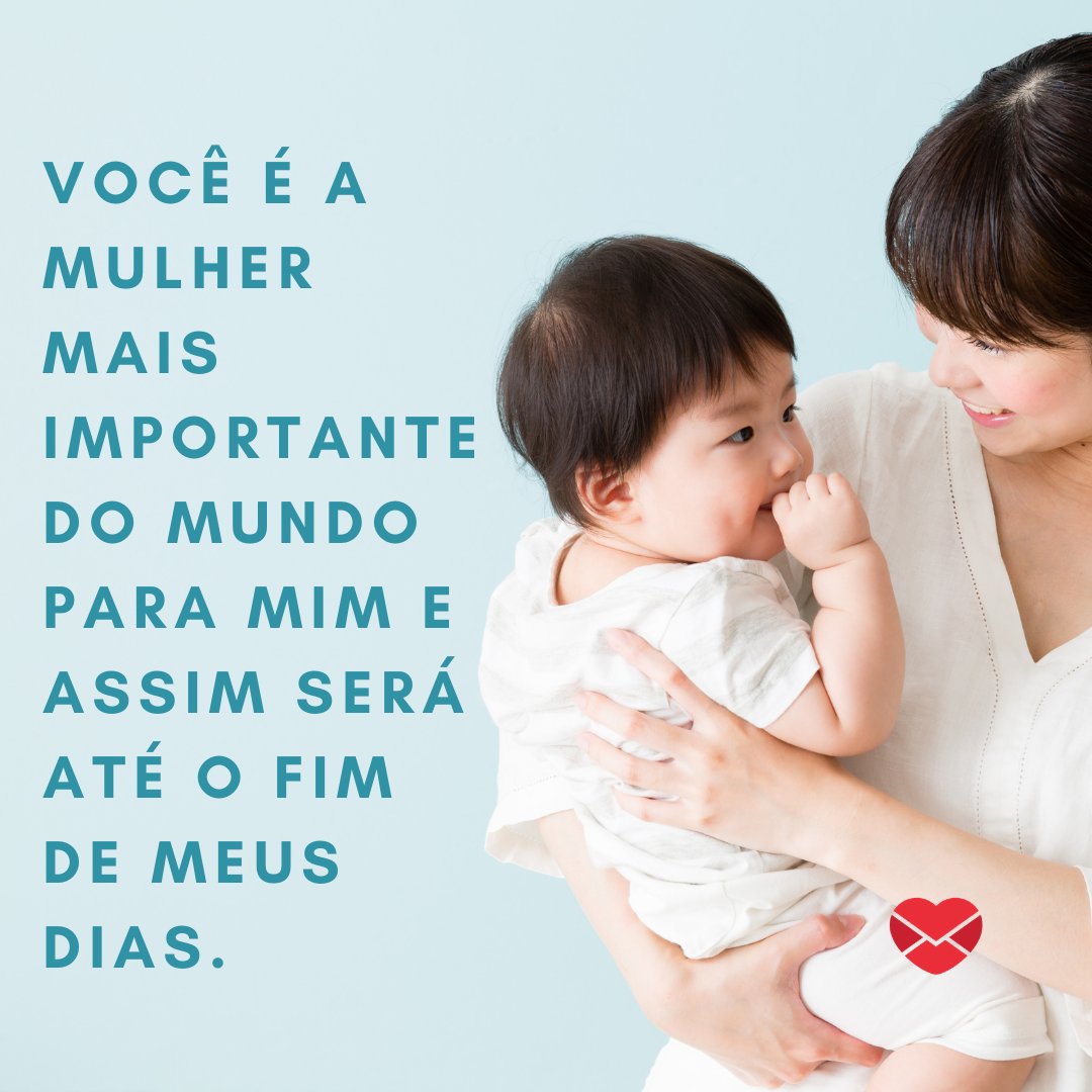 'Você é a mulher mais importante do mundo para mim e assim será até o fim de meus dias.' - Mensagens especiais para mães