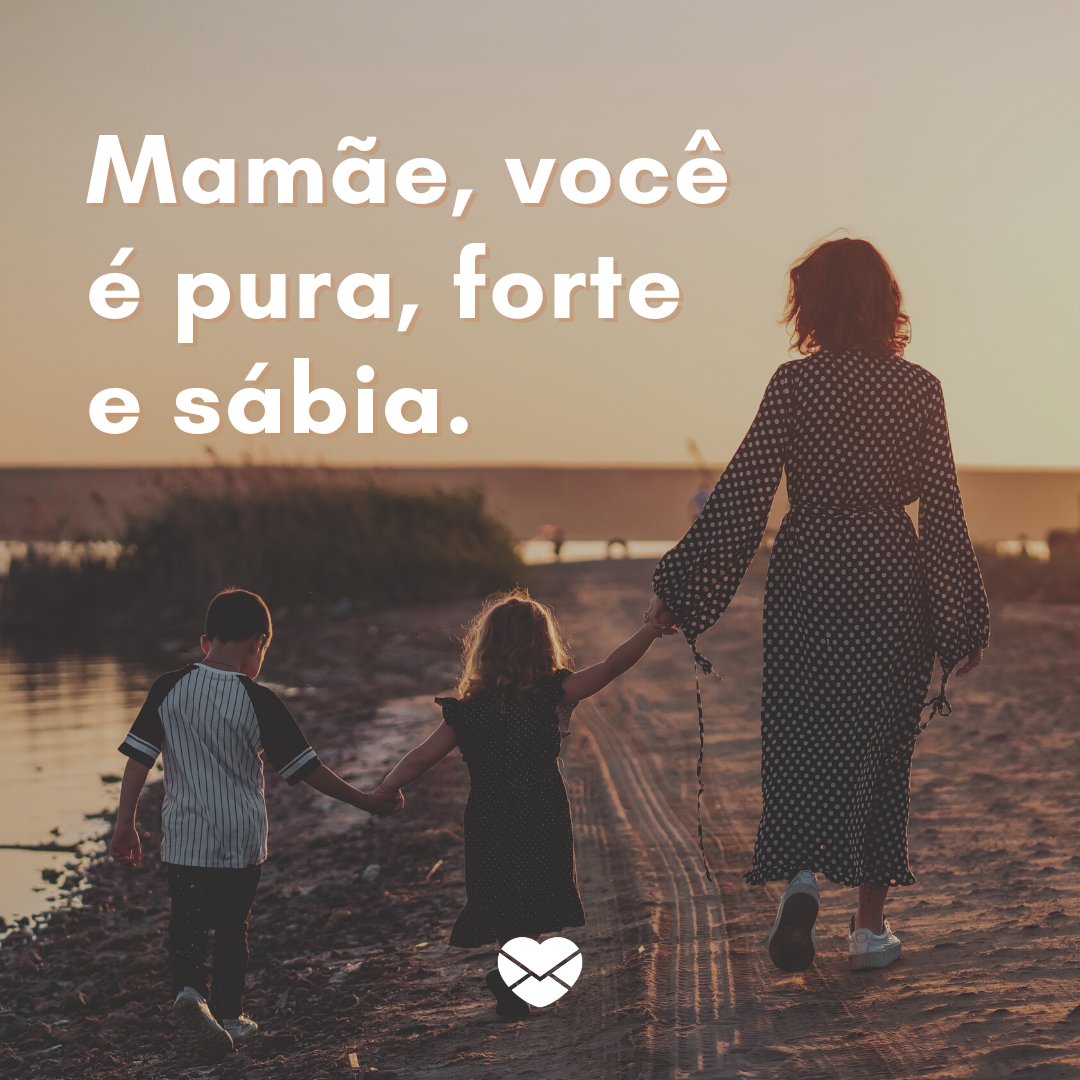 'Mamãe, você é pura, forte e sábia.' - Imagens de Dia das Mães