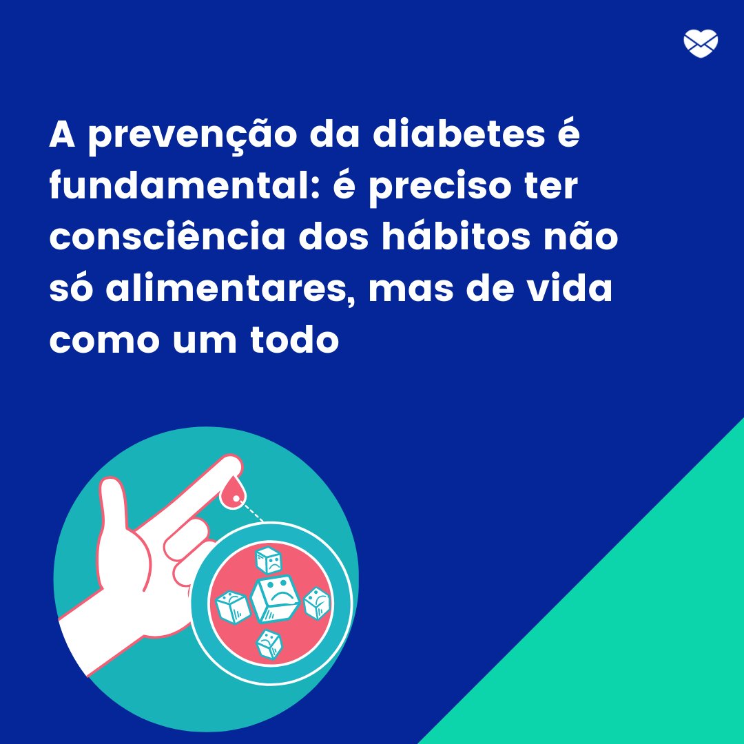 'a prevenção da diabetes é fundamental: é preciso ter consciência dos hábitos não só alimentares, mas de vida como um todo' - Mensagens de prevenção à diabetes