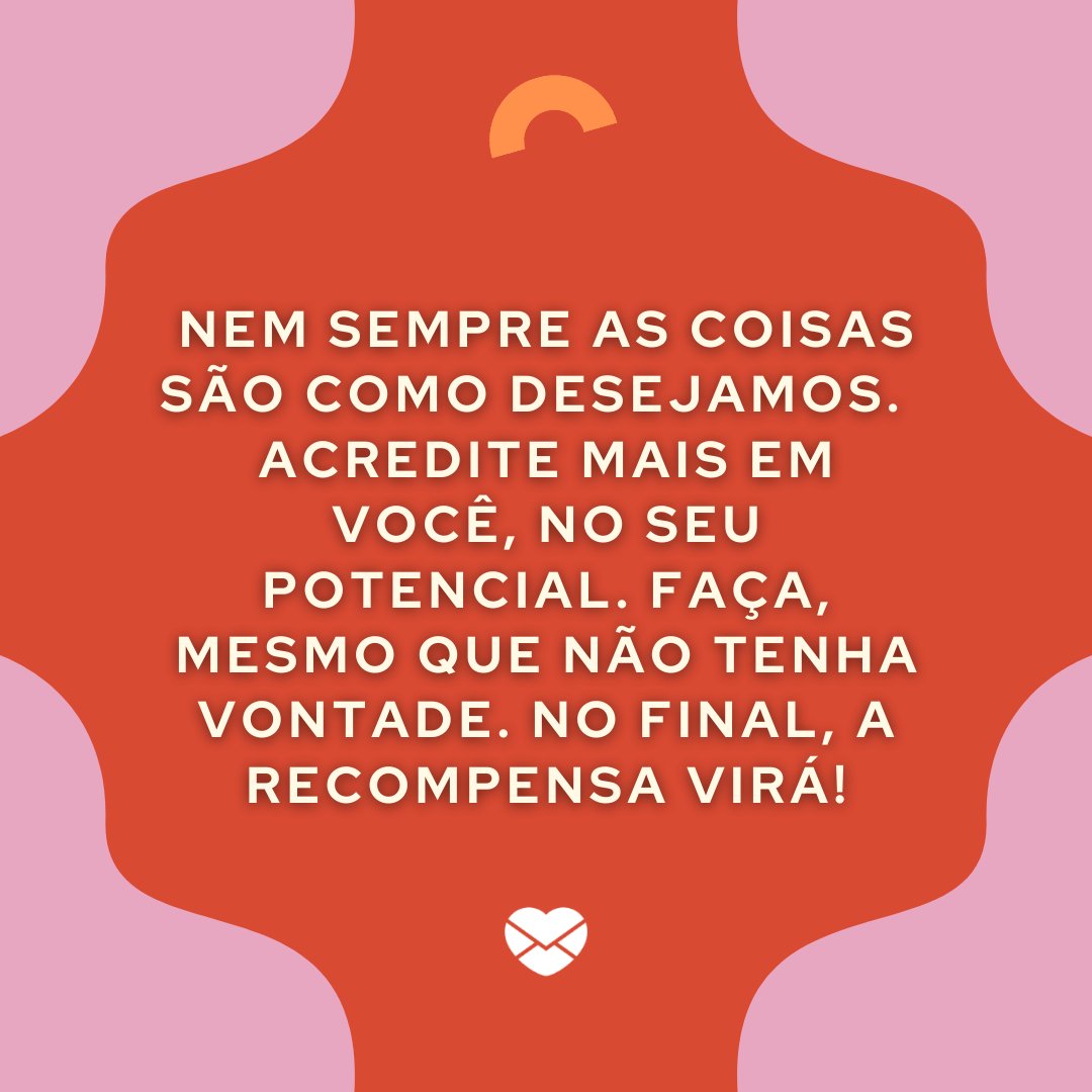 Mensagens Com Amor / Canva / Community Design 'Nem sempre as coisas são como desejamos. Acredite mais em você, no seu potencial. Faça, mesmo que não tenha vontade (...)' - Mensagens de Otimismo