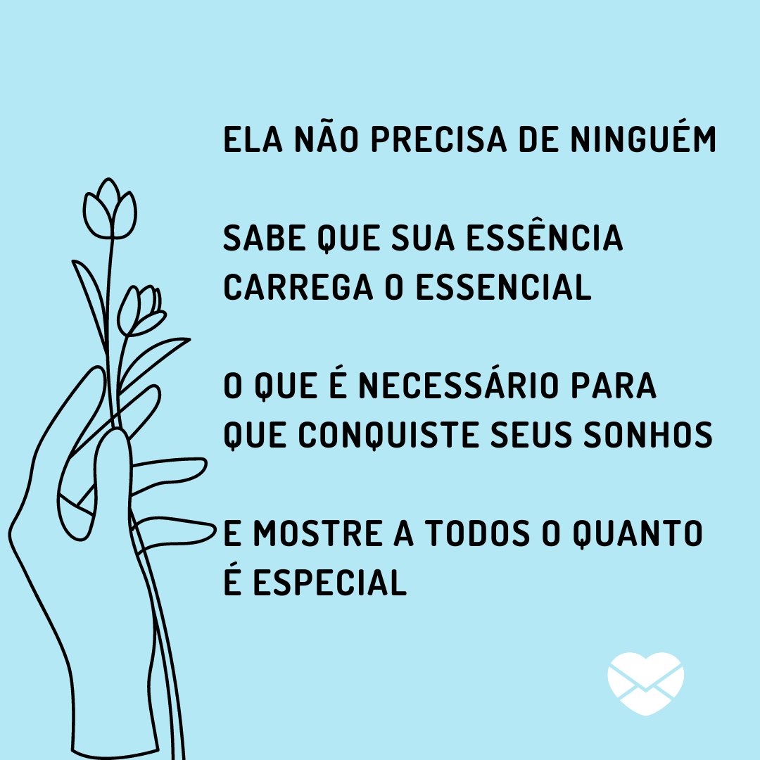 'Ela não precisa de ninguém  Sabe que sua essência carrega o essencial  O que é necessário para que conquiste seus sonhos  E mostre a todos o quanto é especial' - Poemas sobre mulheres