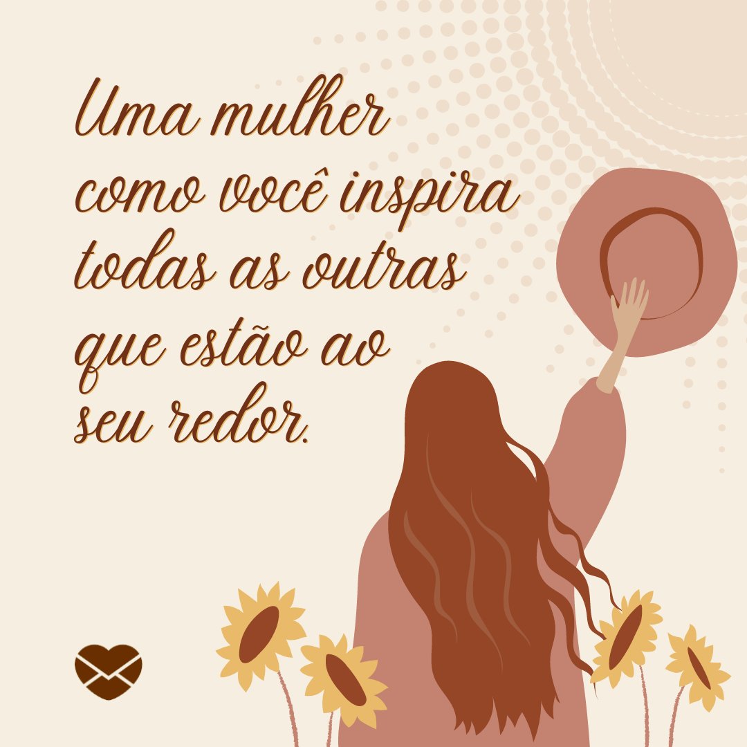 'Uma mulher como você inspira todas as outras que estão ao seu redor.' - Uma mulher como você