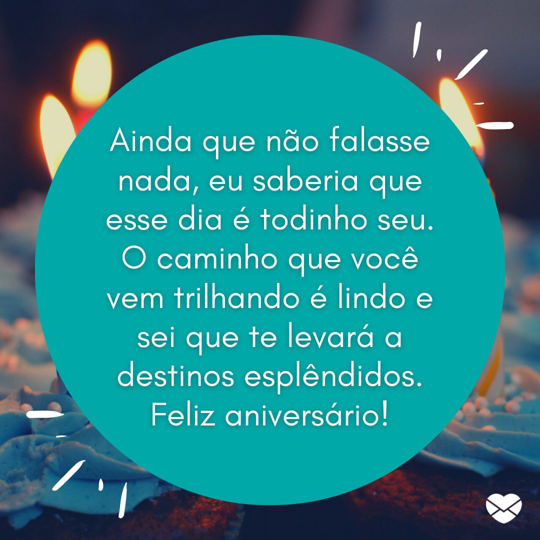 Mensagens Com Amor / Canva / Pixabay 'Ainda que não falasse nada, eu saberia que esse dia é todinho seu. O caminho que você vem trilhando é lindo e sei que te levará a destinos esplêndidos. Feliz aniversário!' - Mensagens especiais para aniversário