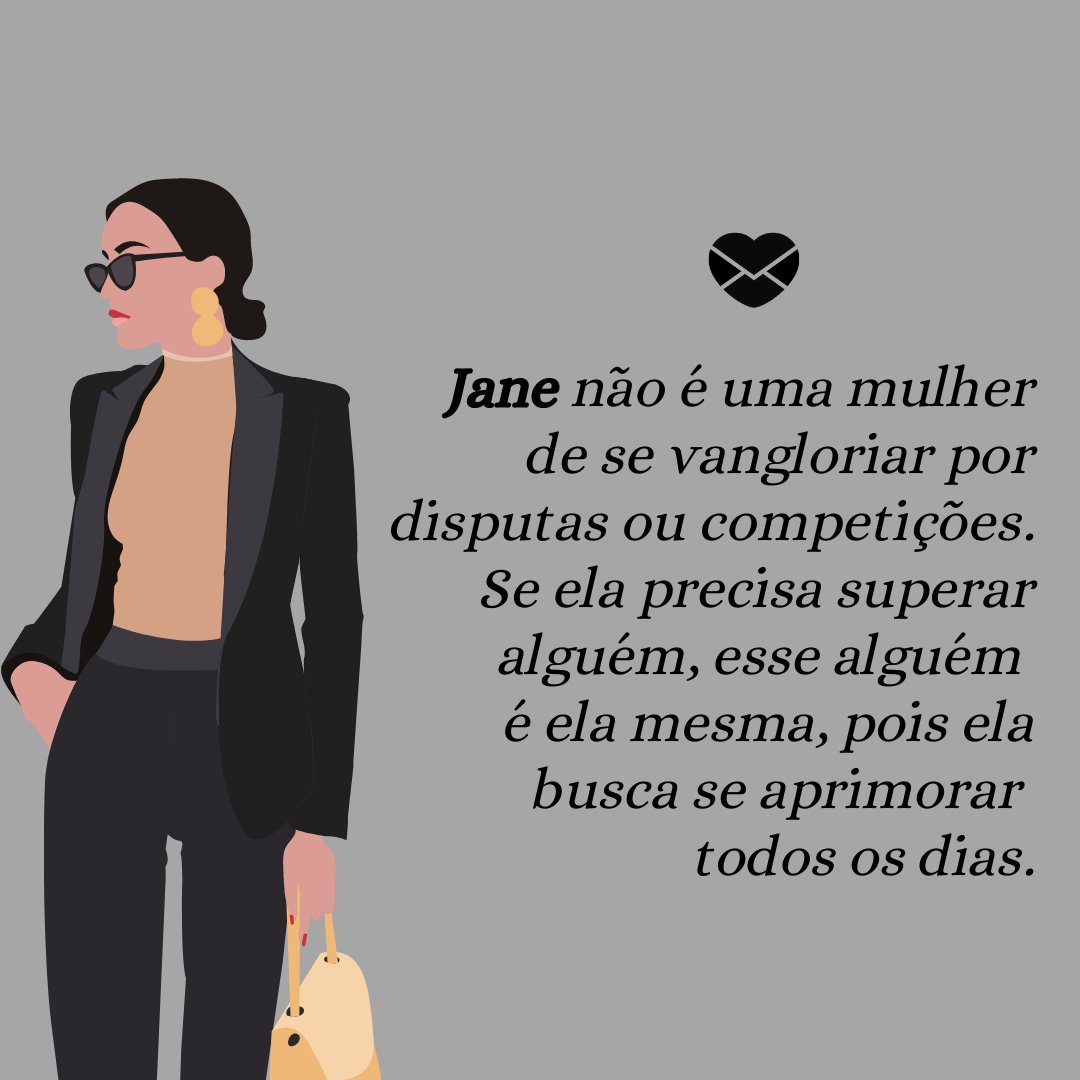 'Jane não é uma mulher de se vangloriar por disputas ou competições. Se ela precisa superar alguém, esse alguém  é ela mesma, pois ela busca se aprimorar  todos os dias.' - Frases de Jane
