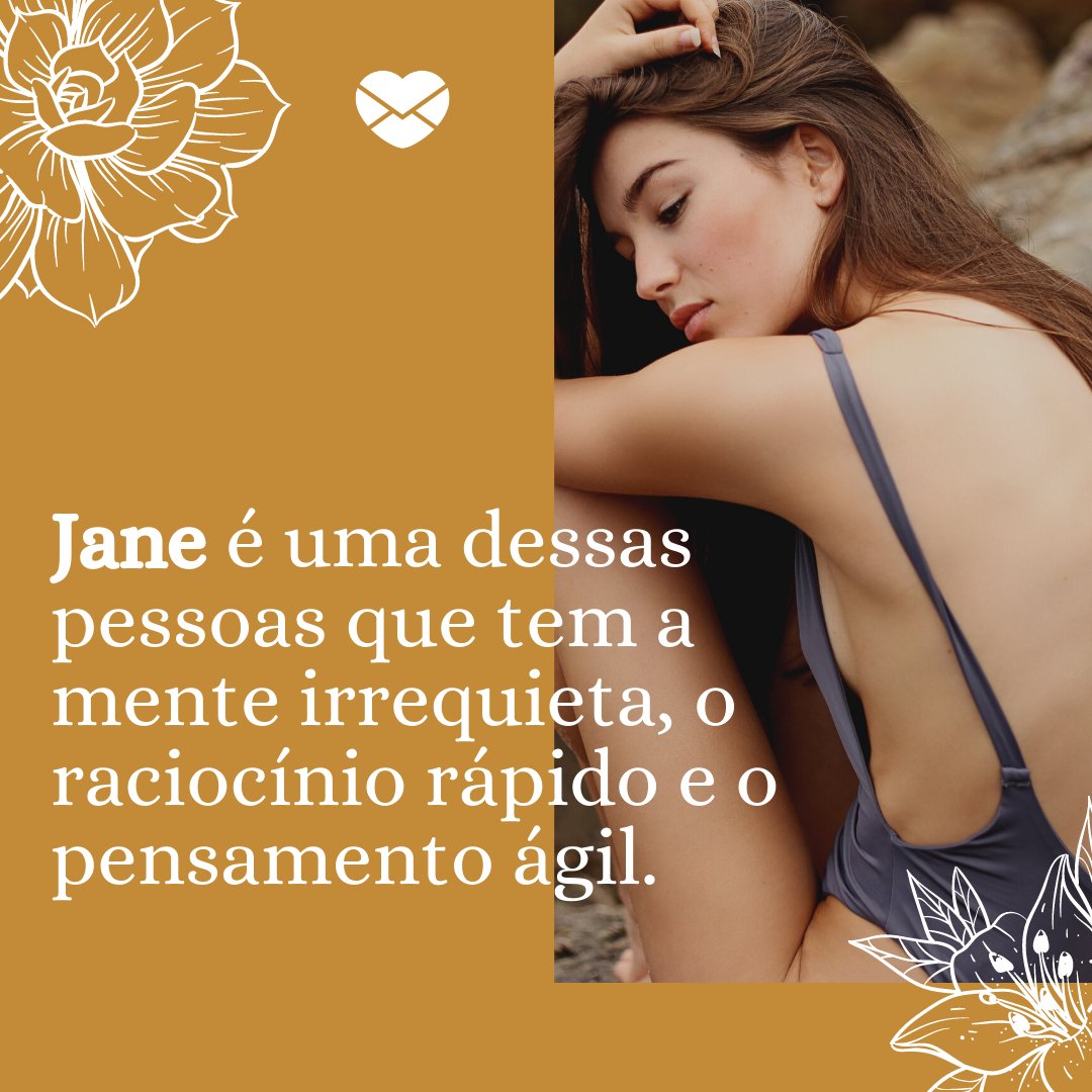 'Jane é uma dessas pessoas que tem a mente irrequieta, o raciocínio rápido e o pensamento ágil.' - Frases de Jane