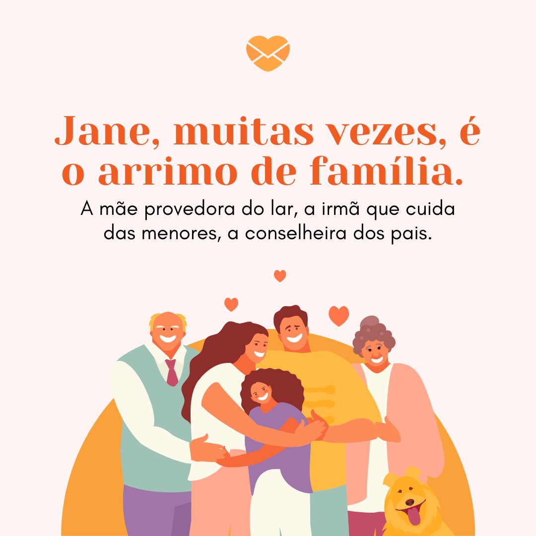 'Jane, muitas vezes, é o arrimo de família. A mãe provedora do lar, a irmã que cuida das menores, a conselheira dos pais.' - Frases de Jane