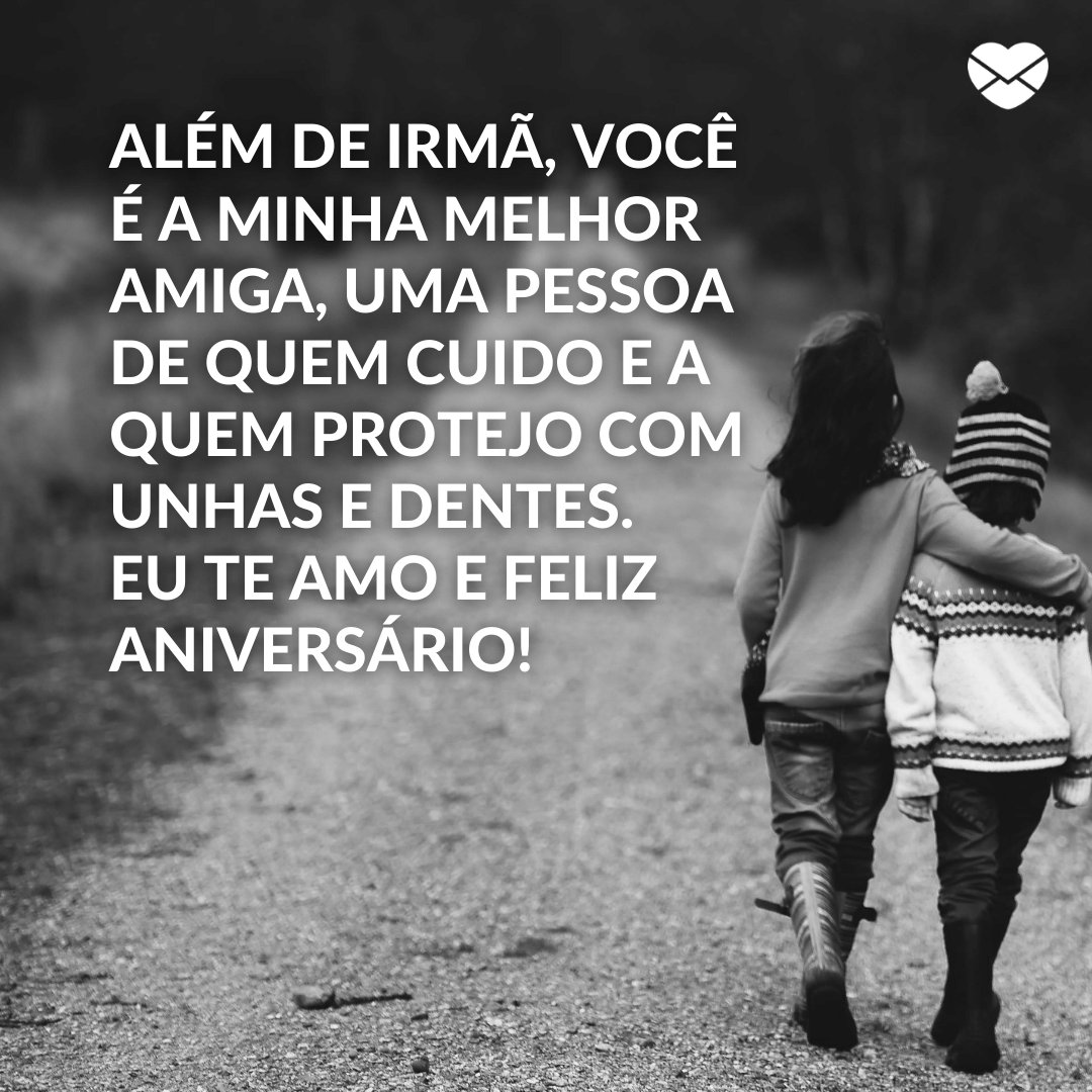 'Além de irmã, você é a minha melhor amiga, uma pessoa de quem cuido e a quem protejo com unhas e dentes. Eu te amo e feliz aniversário!' - Frases de aniversário para irmã