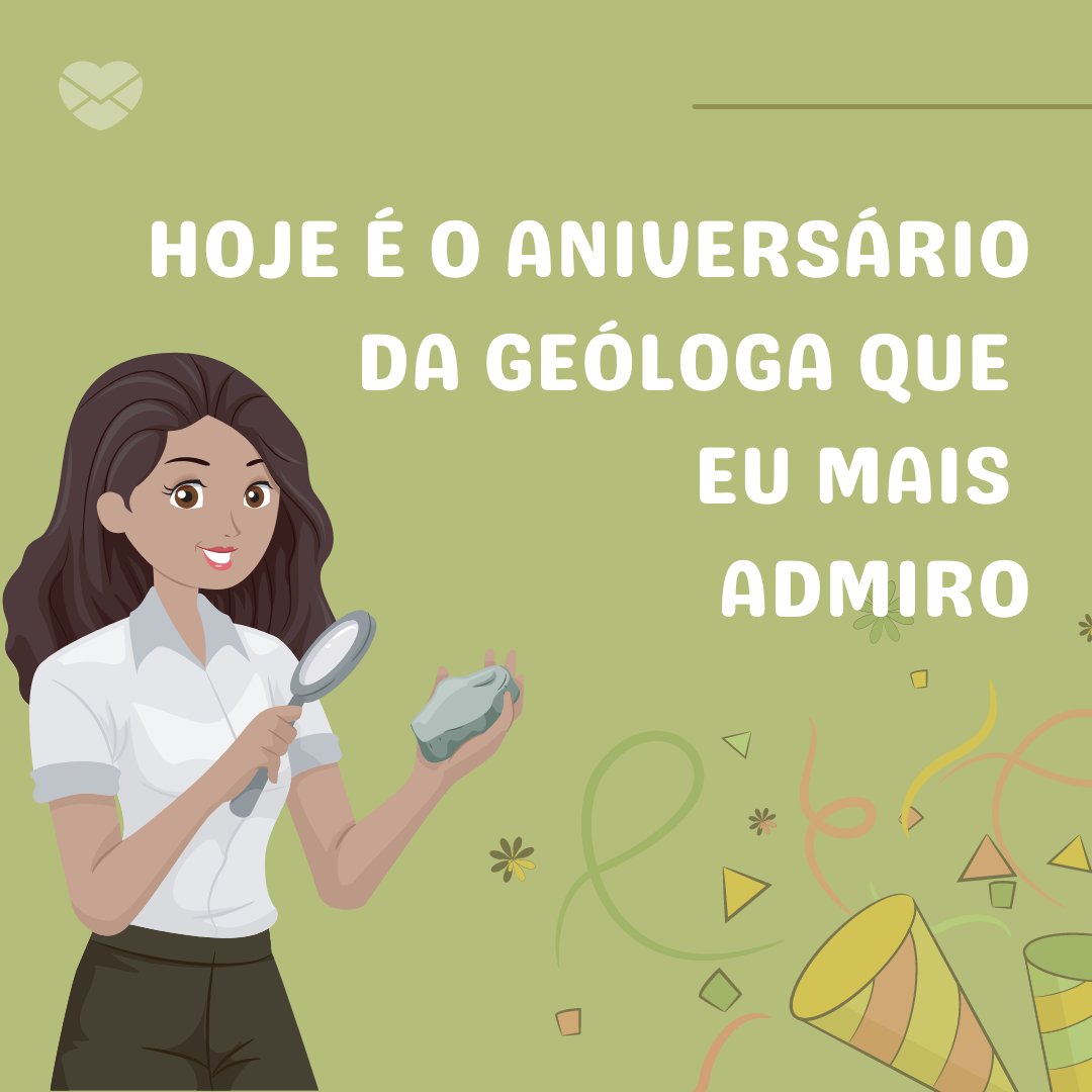 'Hoje é o aniversário da geóloga que eu mais admiro' - Mensagens de Aniversário para Geólogo