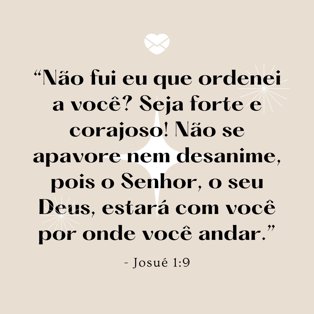 vectortradition / Marketplace Designers / Canva / Mensagens Com Amor “Não fui eu que ordenei a você? Seja forte e corajoso! Não se apavore nem desanime, pois o Senhor, o seu Deus, estará com você por onde você andar. - Josué 1:9” - Mensagens bíblicas para WhatsApp