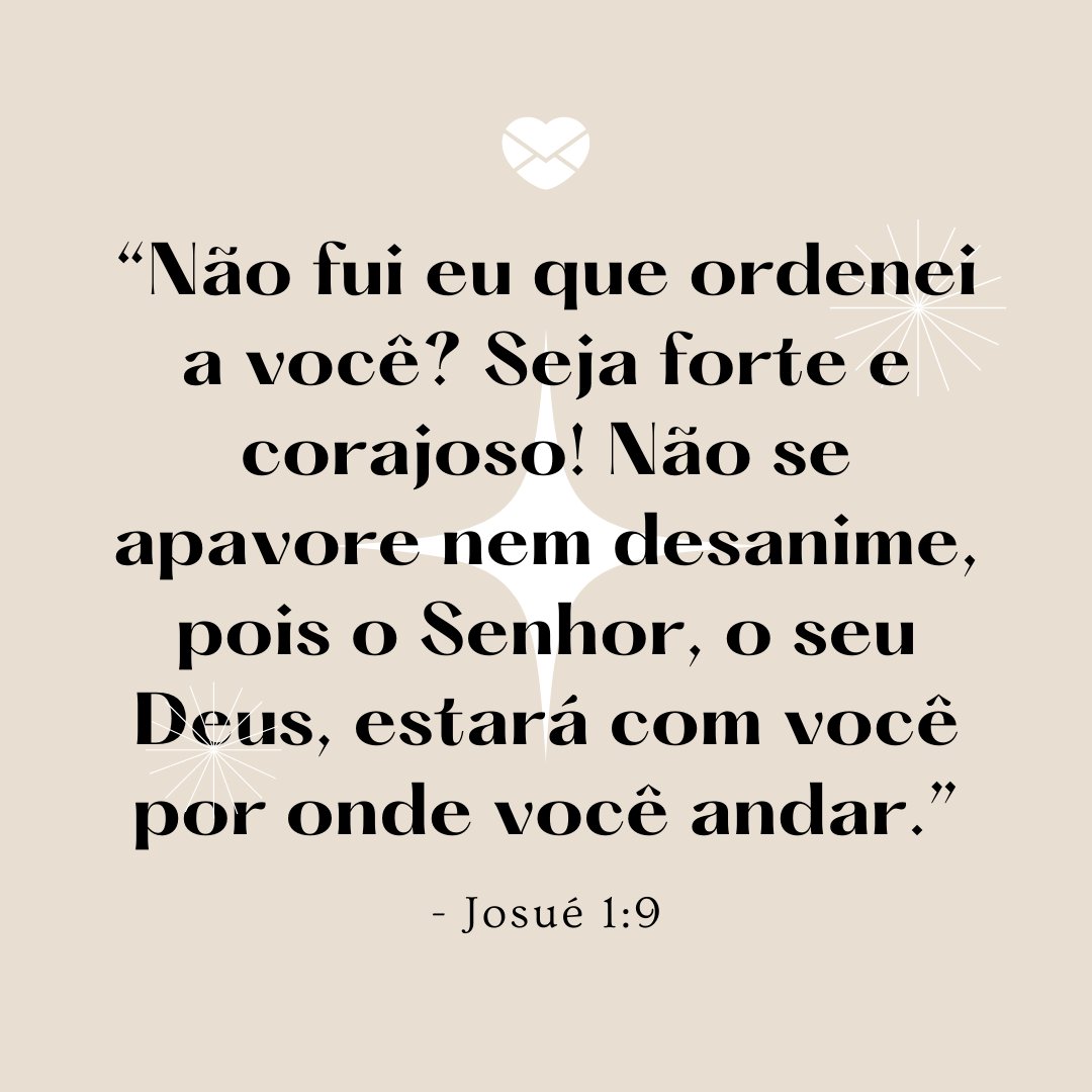 “Não fui eu que ordenei a você? Seja forte e corajoso! Não se apavore nem desanime, pois o Senhor, o seu Deus, estará com você por onde você andar. - Josué 1:9” - Mensagens bíblicas para WhatsApp