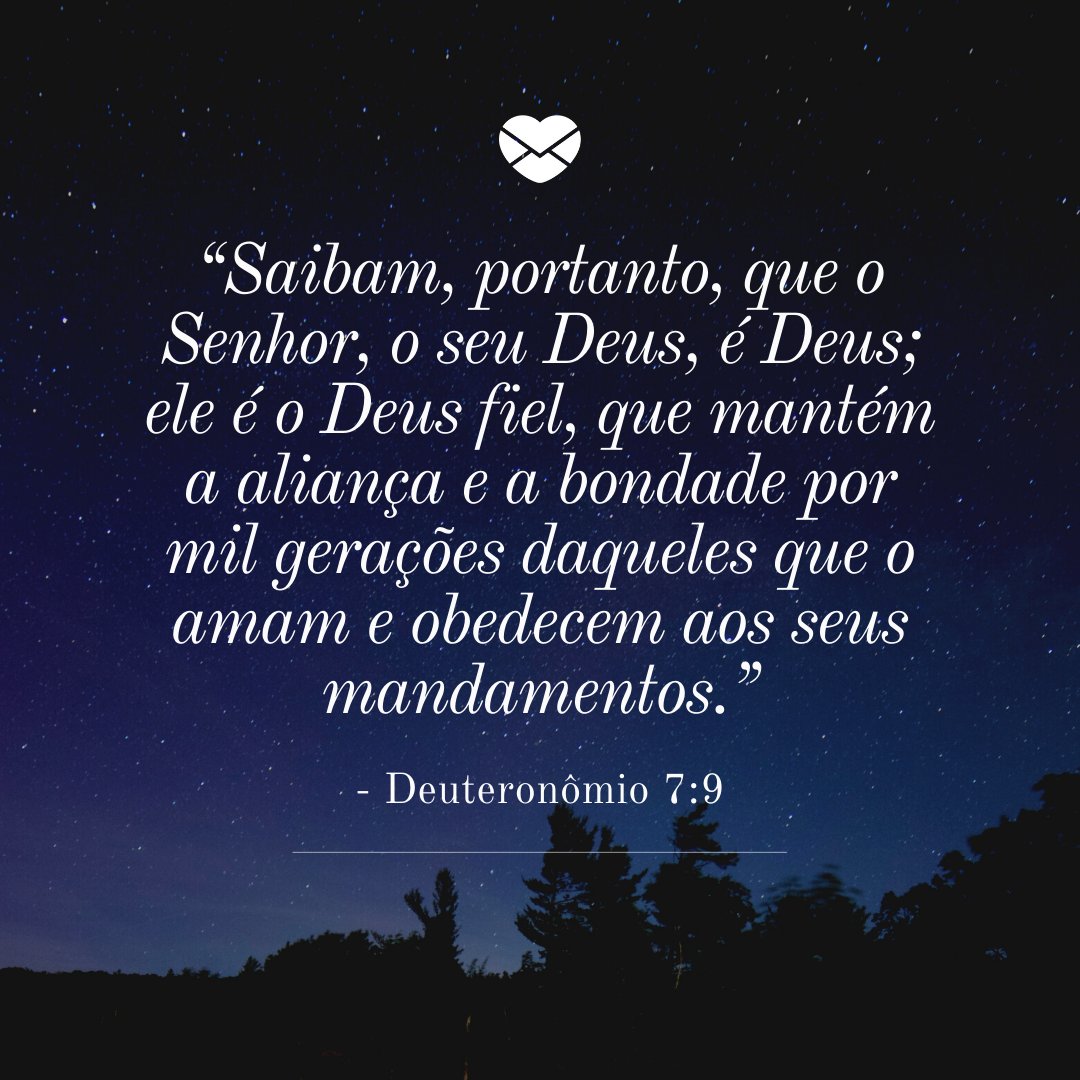 '“Saibam, portanto, que o Senhor, o seu Deus, é Deus; ele é o Deus fiel, que mantém a aliança e a bondade por mil gerações daqueles que o amam e obedecem aos seus mandamentos. - Deuteronômio 7:9' - Mensagens bíblicas para WhatsApp