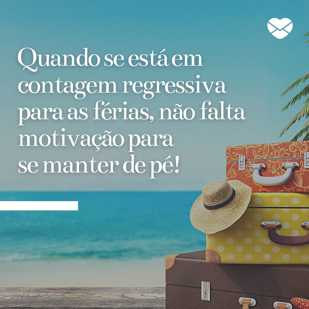 'Quando se está em contagem regressiva para as férias, não falta motivação para se manter de pé!' - Frases sobre a chegada das férias