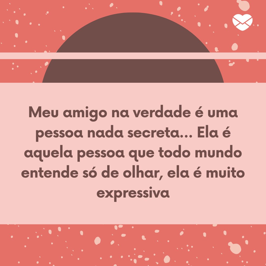 'Meu amigo na verdade é uma pessoa nada secreta... Ela é aquela pessoa que todo mundo entende só de olhar, ela é muito expressiva' - Frases para amigo secreto