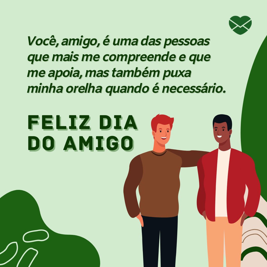 'Você, amigo, é uma das pessoas que mais me compreende e que me apoia, mas também puxa minha orelha quando é necessário. Feliz Dia do Amigo ' - Mensagem do Dia Do Amigo