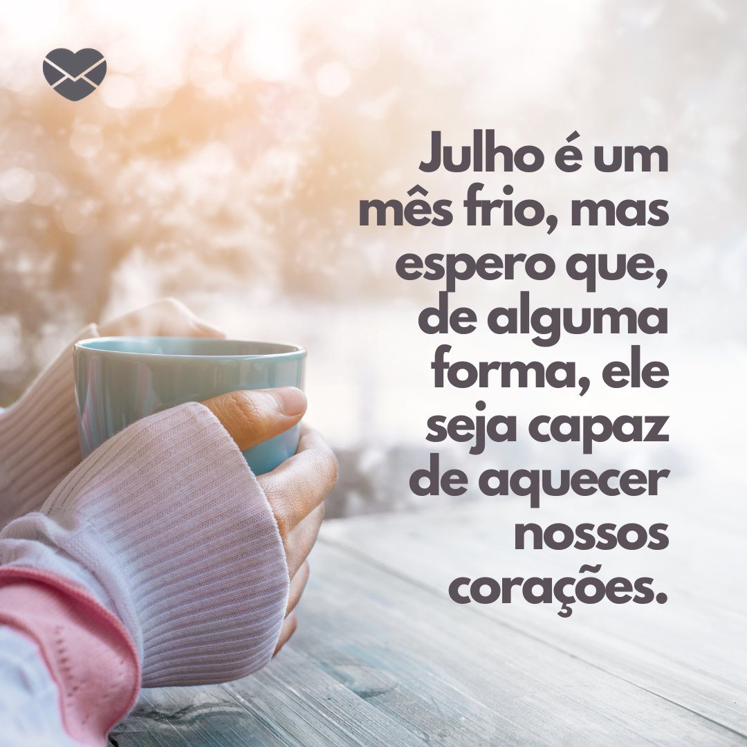 'Julho é um mês frio, mas espero que, de alguma forma, ele seja capaz de aquecer nossos corações.' - Bem-vindo julho