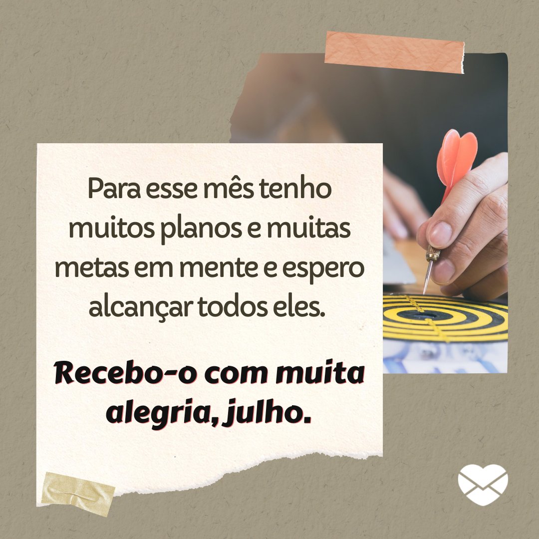 'Para esse mês tenho muitos planos e muitas metas em mente e espero alcançar todos eles. Recebo-o com muita alegria, julho.' - Frases de Julho