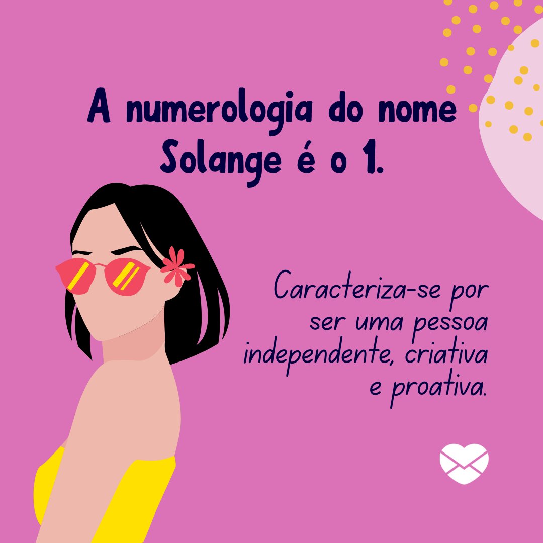 'A numerologia do nome Solange é o 1. Caracteriza-se por ser uma pessoa independente, criativa e proativa. ' - Frases de Solange