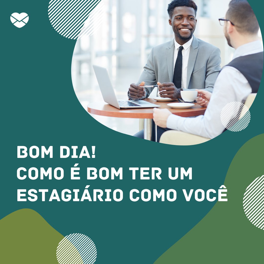 'Bom dia! Como é bom ter um estagiário como você' - Mensagens de bom dia para estagiários