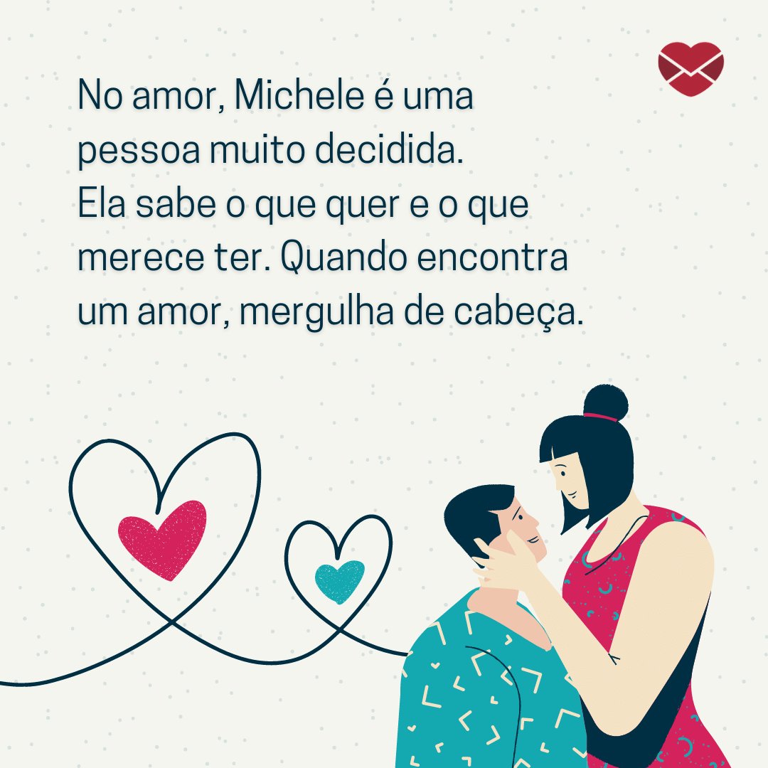 'No amor, Michele é uma pessoa muito decidida.  Ela sabe o que quer e o que merece ter. Quando encontra um amor, mergulha de cabeça (...)' - Frases de Michele