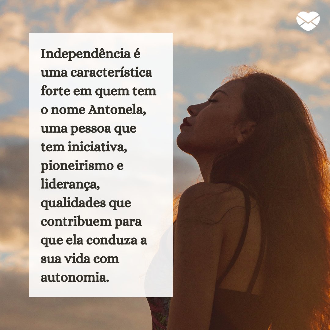 'Independência é uma característica forte em quem tem o nome Antonela, uma pessoa que tem iniciativa, pioneirismo e liderança, qualidades que contribuem para que ela conduza a sua vida com autonomia.' - Frases de Antonela