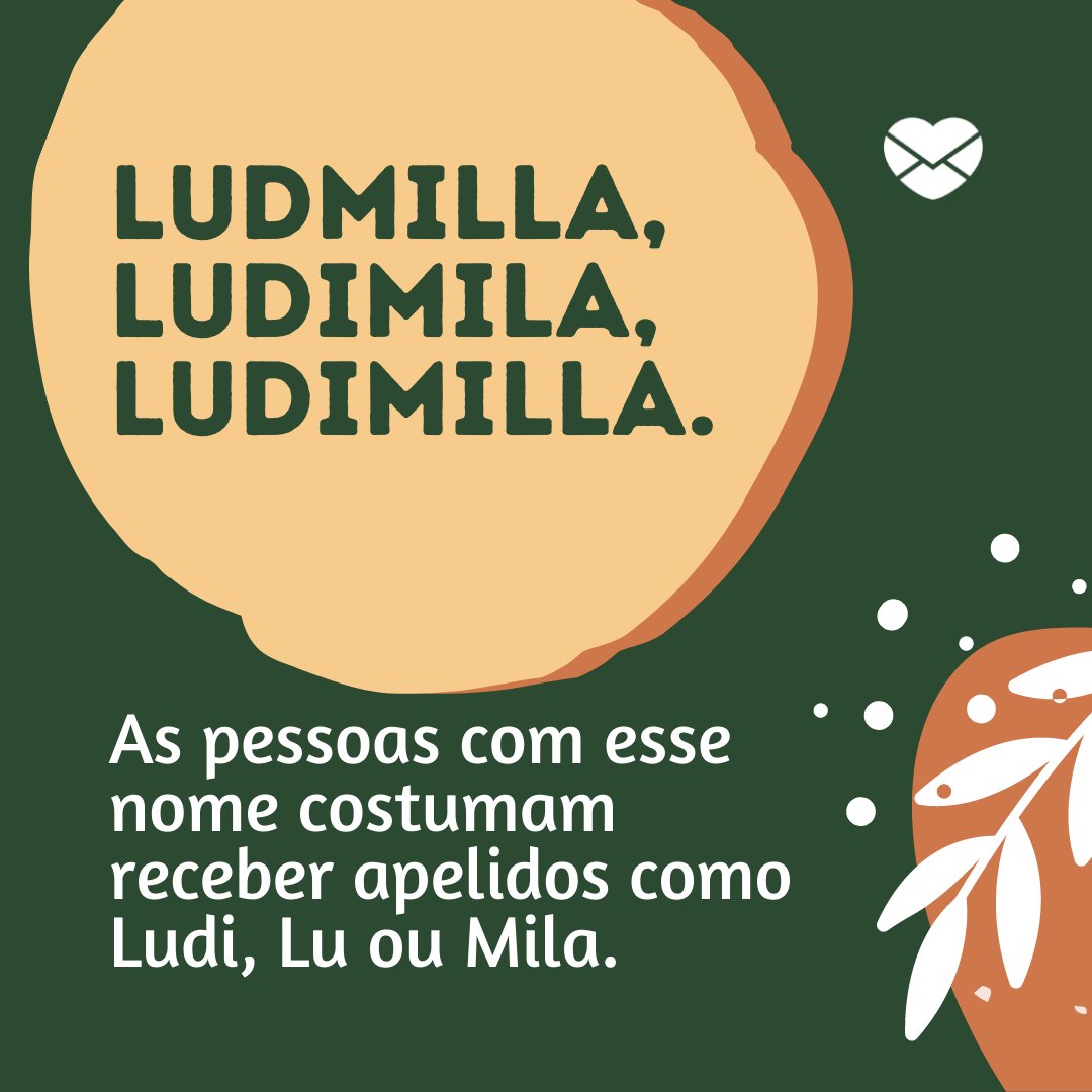 ' Ludmilla, Ludimila, Ludimilla. As pessoas com esse nome costumam receber apelidos como Ludi, Lu ou Mila.” - Frases de Ludmila