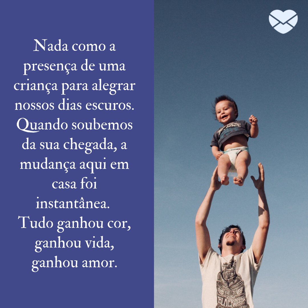 'Nada como a presença de uma criança para alegrar nossos dias escuros. Quando soubemos da sua chegada, a mudança aqui em casa foi instantânea. Tudo ganhou cor, ganhou vida, ganhou amor.' - Mensagens para aniversário de 2 anos