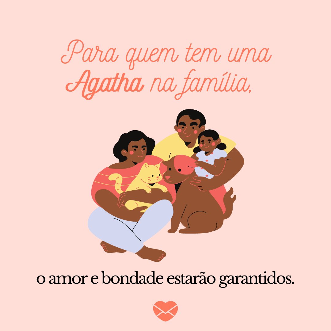 'Para quem tem uma Agatha na família, o amor e bondade estarão garantidos.' - Frases de Agatha