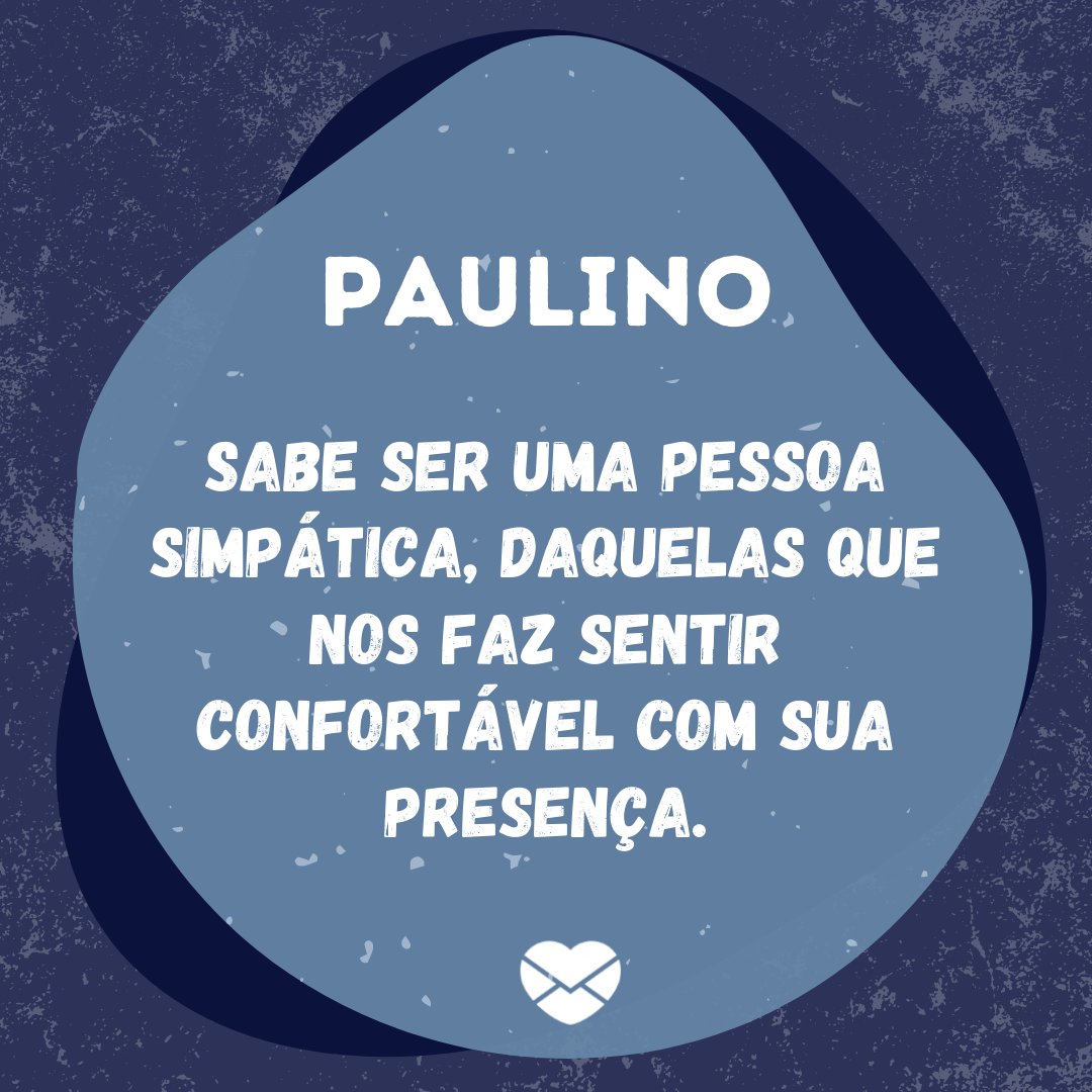 'Paulino sabe ser uma pessoa simpática, daquelas que nos faz sentir confortável com sua presença. ' - Frases de Paulino