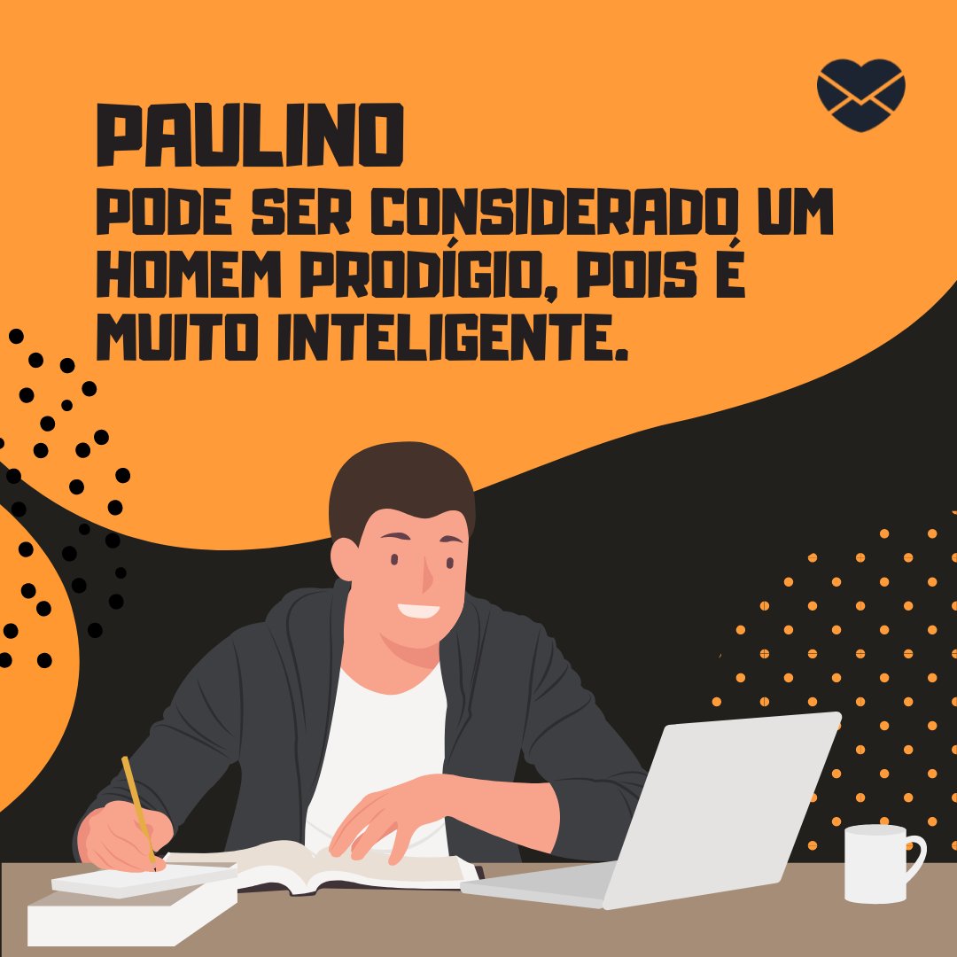 'Paulino pode ser considerado um homem prodígio, pois é muito inteligente. ' - Frases de Paulino