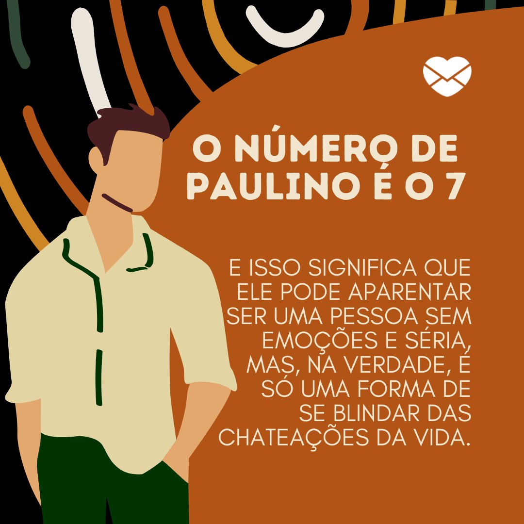 'O número de Paulino é o 7 e isso significa que ele pode aparentar ser uma pessoa sem emoções e séria, mas, na verdade, é só uma forma de se blindar das chateações da vida.' - Frases de Paulino