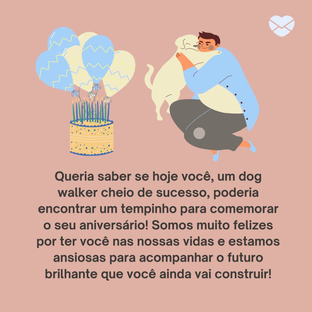 'Queria saber se hoje você, um dog walker cheio de sucesso, poderia encontrar um tempinho para comemorar o seu aniversário! (...)' - Mensagens de aniversário para Dog Walker