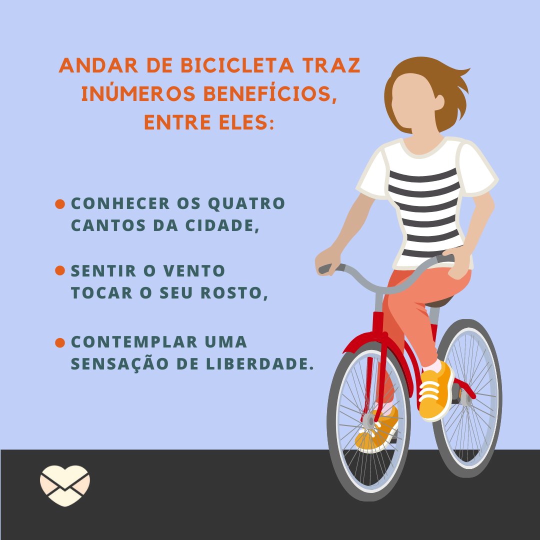 'Andar de bicicleta traz inúmeros benefícios, entre eles: conhecer os quatro cantos da cidade, sentir o vento tocar o seu rosto, contemplar uma sensação de liberdade. ' - Mensagens para ter uma vida equilibrada