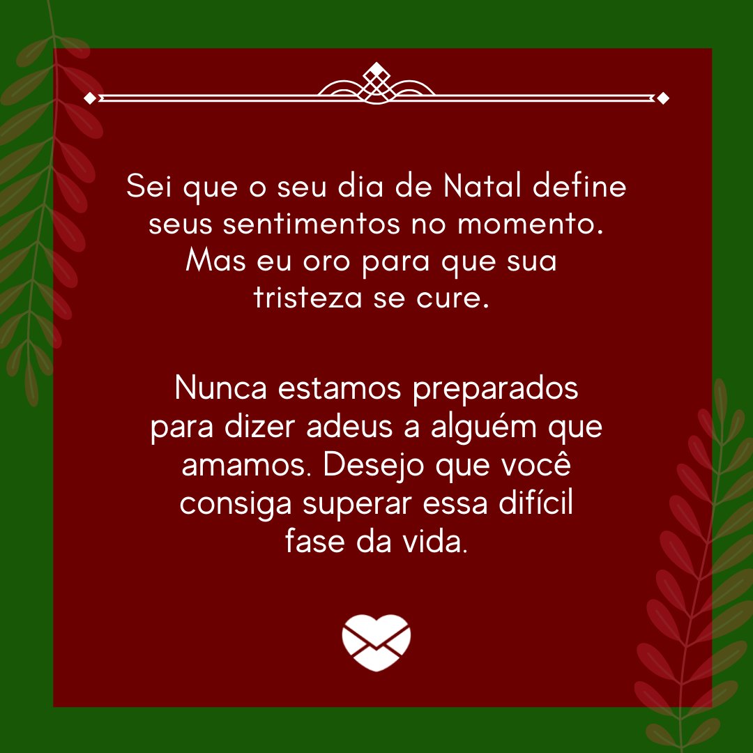 'Sei que o seu dia de Natal define seus sentimentos no momento. Mas eu oro para que sua tristeza se cure. Nunca estamos preparados para dizer adeus a alguém que amamos. Desejo que você consiga superar essa difícil fase da vida.' - Desejos de natal para quem está de luto